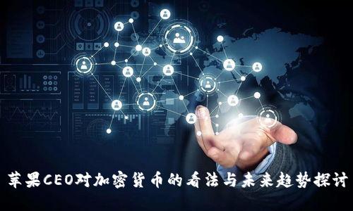 苹果CEO对加密货币的看法与未来趋势探讨