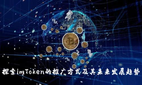 探索imToken的推广方式及其未来发展趋势