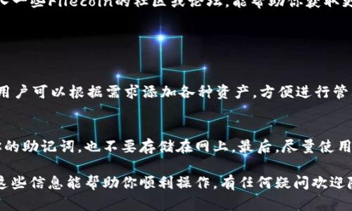 在imToken钱包中添加Filecoin（FIL）是一项相对简单的操作。以下是详细的步骤指导，帮助你在imToken中成功添加FIL并管理你的数字资产。

步骤一：下载并安装imToken
首先，确保你已经在你的手机上下载并安装了imToken钱包。imToken可以在App Store或Google Play上找到。安装完成后，打开应用程序并创建一个新钱包，如果你已经有钱包，那么你可以直接使用现有的钱包恢复功能。

步骤二：创建或导入钱包
如果你是新用户，按照应用程序提供的指示创建一个新钱包。在创建过程中，需要设定一个安全的密码，并妥善保存好你的助记词，以避免丢失资金。如果你已经有钱包，只需输入你的助记词进行恢复即可。

步骤三：进入钱包界面
登录后，你会看到主界面，这里会显示你的所有资产。如果你是第一次使用imToken钱包，可能会发现只显示了少量的资产。

步骤四：添加FIL资产
要添加Filecoin（FIL），你可以通过以下步骤进行操作：
ol
    li在主界面，点击“资产”选项。/li
    li在资产界面，点击右上角的“ ”号或者“添加资产”按钮。/li
    li在弹出的搜索框中输入“Filecoin”或“FIL”。/li
    li找到之后，点击“添加”或者“开启”你会看到FIL资产已经出现在你的资产列表中。/li
/ol

步骤五：管理你的FIL资产
成功添加FIL后，你可以进行各种操作，例如收取FIL、发送FIL、查看交易记录等。点击FIL资产可以进入详细页面，在这里你可以找到“收款”、“转账”等选项。

步骤六：安全性措施
在使用imToken钱包管理你的FIL资产时，务必注意安全性。确保你的手机是安全的，定期更改钱包密码，并妥善保存好助记词。对于大额资产，建议分散存储，避免全部放在一个钱包中以降低风险。

步骤七：了解FIL市场动态
除了添加资产外，了解Filecoin市场的动态也很重要。关注市场价格变动和相关新闻，加入一些Filecoin的社区或论坛，能帮助你获取更多的信息并做出更明智的投资决策。

常见问题

问题一：imToken支持哪些代币？
imToken支持多种加密货币和代币，包括以太坊（ETH）、比特币（BTC）、Filecoin（FIL）等。用户可以根据需求添加各种资产，方便进行管理和交易。

问题二：如何确保我的imToken钱包安全？
确保imToken钱包安全有几个关键步骤：首先，设置强密码并定期更改。其次，不要分享你的助记词，也不要存储在网上。最后，尽量使用硬件钱包或其他安全方式来存储大额资产。

通过这样的步骤，你就可以在imToken钱包中成功添加和管理Filecoin（FIL）资产。希望这些信息能帮助你顺利操作，有任何疑问欢迎随时交流！