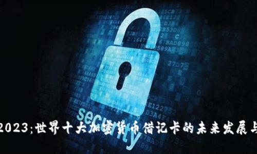 揭秘2023:世界十大加密货币借记卡的未来发展与趋势