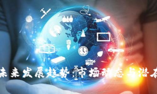 加密货币未来发展趋势:市场动态与潜在挑战分析