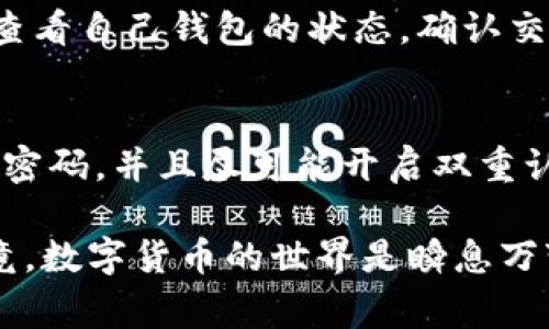 将数字货币转移到IM钱包的过程并不复杂，但在操作时需要确保准确无误。下面我们将详细介绍这个过程以及需要注意的事项。

第一步：选择合适的数字货币平台
首先，你需要拥有一个可以交易数字货币的平台。这可以是一个交易所（如币安、火币等），也可以是一个数字钱包。如果你已经拥有了一些数字货币，确保你的平台支持将这些币种转出。

第二步：创建IM钱包账户
如果你还没有IM钱包的账户，首先需要下载IM钱包的应用，并按照指示完成注册。创建好账户后，保留好你的备份短语或私钥，以防丢失账户访问权限。

第三步：获取IM钱包地址
在IM钱包中，找到“接收”或“充值”选项，系统会展示一个钱包地址，通常是以字母和数字组合而成的字符串。你需要准确地复制这个地址，确保没有任何错误。

第四步：转出数字货币
现在，登录你的数字货币交易平台，找到“提币”或“转账”的选项。在这里，你需要填写IM钱包的地址和你希望转出的数字货币数量。在确认无误后，提交转账请求。

第五步：确认交易
一些平台在提币时会要求你进行身份验证，比如输入短信验证码或电子邮件验证码。在完成这些验证后，你的转账请求将被处理。查看转账进度，通常时效是在几分钟到几个小时之间，视乎网络拥堵情况。

第六步：检查IM钱包余额
在你确认交易后，返回IM钱包，确认你的账户余额是否已更新，正确收到你转移的数字货币。

注意事项
转账过程中，务必仔细检查以下几点：
ul
li确保复制的IM钱包地址是准确的，任何小的错误都可能导致资产无法找回。/li
li了解你所使用的平台的转账费用，确保你的转账数量足够扣除这些费用。/li
li在进行大额转账前，最好先转一些小额进行测试，确保流程顺利。/li
li务必保持你的IM钱包的安全性，不要向任何人泄露你的私钥或备份短语。/li
/ul

常见问题

h41. 转账失败该怎么办？/h4
如果转账失败，有可能是由于网络繁忙、钱包地址错误或者平台的限额设置。真心觉得，如果出现这样的情况，你可以先查看自己钱包的状态，确认交易是否显示为“待处理”。如果长时间没有更新，可以联系交易平台的客服，询问具体的情况，必要时重新发起转账请求。

h42. IM钱包安全吗？/h4
IM钱包的安全性主要取决于用户的使用习惯。我们常常说“安全第一”，所以一定要定期更新你的钱包软件，使用复杂的密码，并且尽可能开启双重认证。诚然，虽然IM钱包提供了一定的安全保障，但用户自身的谨慎也是保护资产的重要一环。

通过以上步骤和注意事项，希望你能顺利将数字货币转入IM钱包。在整个过程中，真心希望大家能保持冷静和耐心，毕竟，数字货币的世界是瞬息万变的，而我们的决策和行动也必须随之而变。这样才能更好地保护自己的资产，也能让你在投资的道路上走得更加稳健。