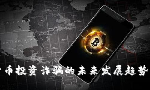 国内加密货币投资诈骗的未来发展趋势与防范策略