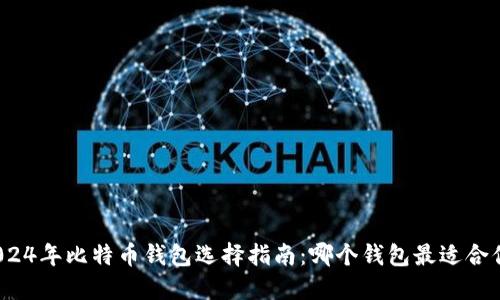 2024年比特币钱包选择指南：哪个钱包最适合你？