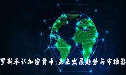 俄罗斯承认加密货币:未来发展趋势与市场影响