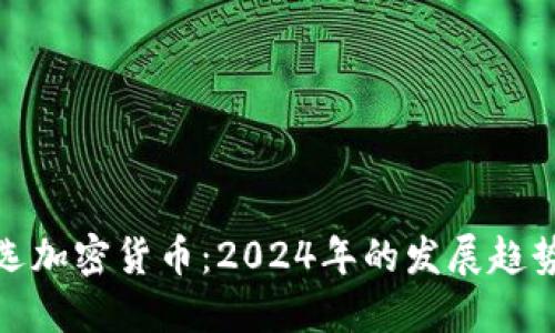 如何明智挑选加密货币:2024年的发展趋势与投资机会