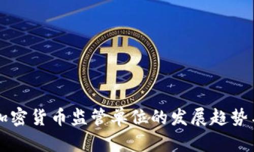 未来加密货币监管单位的发展趋势与挑战