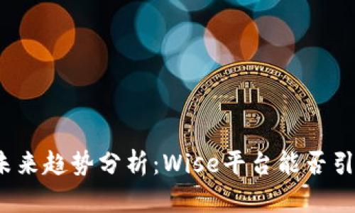 加密货币未来趋势分析：Wise平台能否引领新潮流？