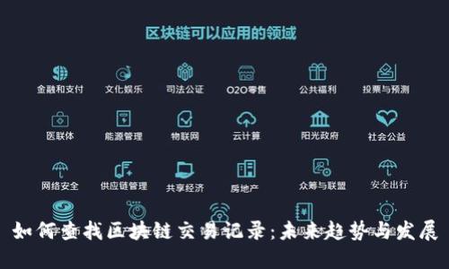 如何查找区块链交易记录：未来趋势与发展
