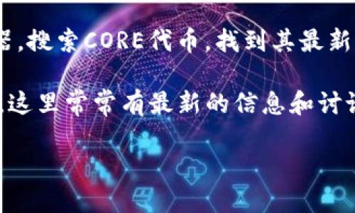 CORE合约地址指的是特定区块链网络上CORE代币的智能合约地址。具体地址会因不同的平台和网络版本而异。如果你正在寻找某个特定平台如Ethereum、BSC等的CORE代币合约地址，建议通过以下方法获取：

1. **官方网站**：访问CORE项目的官方网站，通常会在白皮书或项目介绍中包含合约地址。

2. **区块链浏览器**：使用如Etherscan（以太坊）、BscScan（币安智能链）等区块链浏览器，搜索CORE代币，找到其最新的合约地址。

3. **社交媒体和社区**：加入CORE相关的社交媒体群组或论坛，例如Telegram、Reddit等，这里常常有最新的信息和讨论。

请务必核实信息来源，避免诈骗或错误。