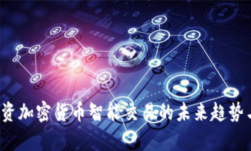 2024年投资加密货币智能交易的未来趋势与发展分析