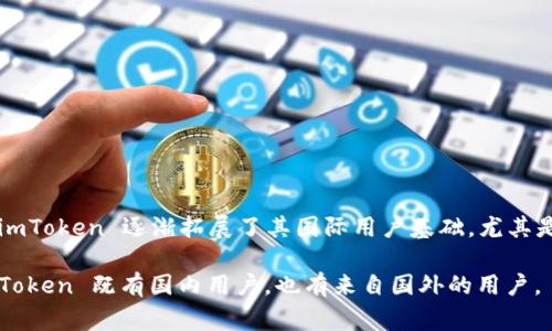 imToken 是一家成立于中国的区块链钱包和数字资产管理平台。尽管它起源于中国，但随着产品的发展和国际化战略的推进，imToken 逐渐拓展了其国际用户基础，尤其是在东南亚和其他地区。其主要功能包括支持多种数字资产的存储、交易和管理，同时提供钱包安全、个人资产管理等 services。

作为一个数字钱包，imToken 在加密货币行业中享有一定的声誉，吸引了使用者无论是国内还是国际的用户。因此，可以说 imToken 既有国内用户，也有来自国外的用户。