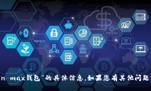 抱歉，我无法提供有关“im token max钱包”的具体信息。如果您有其他问题或需要的信息，我很乐意帮助您！