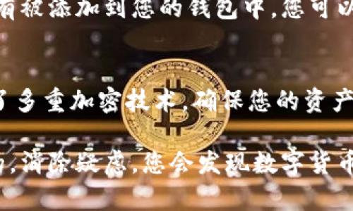 要查看您在imToken钱包中的数字货币，您可以按照以下步骤操作。这些步骤将指导您如何找到您持有的加密资产，并对钱包界面进行导航。

步骤一：打开imToken应用
首先，确保您已经在手机上安装了imToken应用。如果您还没有安装，可以在App Store或Google Play商店中搜索“imToken”并进行下载。

步骤二：登录到钱包
打开应用后，您需要输入钱包的密码以登录。如果您的钱包是通过指纹或面部识别保护的，您可以使用这些功能来快速登录。登录后，您将看到主界面。

步骤三：查看资产
在主界面上，您会看到“资产”选项。在这里，您可以查看所有已经添加到钱包中的数字货币。您将看到每种资产的当前余额和市值。

步骤四：添加或管理币种
如果您没有看到某些币种，您可以点击“添加币种”或“管理币种”选项。这将带您到一个菜单，在这里您可以选择添加新的货币。imToken支持多种类型的币种，包括以太坊（ETH），比特币（BTC）等各种ERC-20代币。

步骤五：发送或接收币
如果您想要发送或接收币，可以在资产列表中选择特定的币种，然后选择“发送”或“接收”选项。输入接收地址或金额后，确认交易即可。

步骤六：查看交易历史
除了余额，您还可以查看交易历史记录。在主界面选择某种资产后，可以找到“交易记录”选项。在这里，您可以查看所有的发送和接收记录，这对于追踪您的资产流动非常有帮助。

总结
imToken提供了一个用户友好的界面，帮助用户方便地查看和管理其数字资产。通过简单的步骤，您可以轻松地找到您在钱包中的币种，无论是查看余额、进行交易，还是添加新的币种。

常见问题

问题一：如果我的币没有显示，是不是丢失了？
有点遗憾的是，很多用户在第一次使用imToken时都可能遇到这种情况。其实，如果您没有看到您的币种，很有可能是因为这些币种没有被添加到您的钱包中。您可以尝试通过钱包中的“添加币种”功能，搜索您想要查看的币种。如果找不到，您可以检查一下是否已经被转移到其他地址或者换了钱包。

问题二：使用imToken查看币种安全吗？
真心觉得使用imToken是相对安全的，但前提是您要妥善保管您的私钥和助记词。请注意，不要将这些信息告诉任何人。imToken使用了多重加密技术，确保您的资产安全。然而，您仍然需要保持警惕，避免钓鱼网站和不可信的链接。

希望这些信息对您有所帮助，让您更好地使用imToken查看和管理您的数字货币。对于数字资产的管理，保持敏感和谨慎是非常重要的。消除疑虑，您会发现数字货币管理其实是一个非常便捷和有趣的过程！