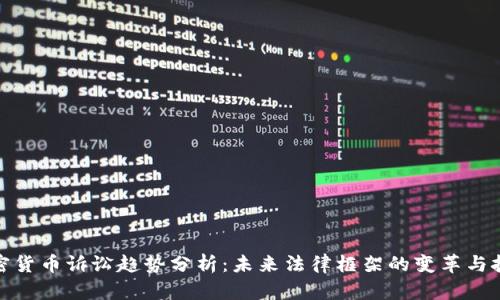 加密货币诉讼趋势分析：未来法律框架的变革与挑战