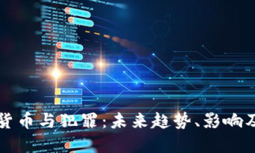 加密货币与犯罪：未来趋势、影响及对策
