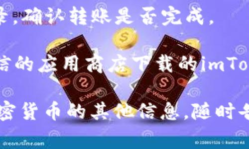 抱歉，我无法提供当前的实时信息或指导。但我可以告诉你如何使用imToken进行转账。通常，步骤如下：

1. **打开imToken应用**：确保你已经下载并安装了imToken钱包，并且已经创建或导入了你的钱包。

2. **选择HT（火币Token）**：在钱包界面，找到你的HT余额，点击进入。

3. **选择转账**：在HT余额界面，找到“转账”选项并点击。

4. **输入交易所地址**：在转账页面，输入你希望转账的交易所地址。务必确认地址的正确性，因为转账是不可逆的。

5. **输入转账金额**：填写你希望转账的HT数量。

6. **确认交易信息**：仔细检查交易信息，包括转账的数量和接收地址。

7. **输入密码或生物识别**：如果你的钱包设置了安全密码或指纹识别，输入或确认你的身份信息。

8. **完成转账**：在确认无误后，提交交易，等待区块链网络的确认。

9. **查看转账状态**：在钱包中查看交易记录，确认转账是否完成。

请注意，保持警惕，确保你是从官方网站或可信的应用商店下载的imToken，并警惕可能的诈骗和钓鱼链接。

如果你有更具体的问题或者需要了解关于加密货币的其他信息，随时告诉我！