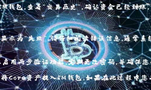 将核心（Core）资产提币到IM钱包的流程相对简单，但还是有一些细节需要注意。以下是详细步骤和一些相关信息，希望对您有所帮助。

第一步：准备工作
在您开始提币之前，请确保您已经拥有IM钱包的账户，并且已经完成了必要的身份验证。此外，确保您在Core钱包中有足够的资产可以提取。如果您还未创建IM钱包，可以前往IM钱包官方网站，下载并注册一个新账户。

第二步：获取IM钱包地址
每个IM钱包用户都有一个唯一的地址用于接收资产。登录到您的IM钱包账户，找到“接收”选项。您会看到一个长字符串，通常由字母和数字组成，这就是您的IM钱包地址。请务必准确复制这个地址，任何错误都可能导致资产丢失。

第三步：登录到Core钱包
打开您的Core钱包并输入登录信息。确保您的Core钱包是最新版本，以避免可能出现的兼容性问题。只有使用最新版本的钱包，才能确保您的操作安全且顺利。

第四步：提币操作
在Core钱包的主界面，寻找“发送”或“提币”选项。点击该选项后，您会被要求输入IM钱包地址和提取金额。请仔细检查您输入的IM钱包地址，确保其准确无误。此外，Core钱包可能会收取一定的手续费，确保您留出足够的余额以支付这些费用。

第五步：确认提币
输入所有信息后，点击“确认”按钮，系统会提示您检查信息的准确性。仔细确认所有细节，确保资产转账无误。一旦您确认并提交了提币申请，过程可能需要几分钟到几小时不等，这取决于网络的拥堵情况。在此过程中，请耐心等待。

第六步：查看转账状态
完成提币后，您可以在Core钱包的交易记录中查看交易状态。如果交易状态显示为“已完成”，那么您的资产就已经成功转入IM钱包。您也可以返回IM钱包，查看“交易历史”，确认资金已经到账。

可能相关问题
h4问题一：提币失败该怎么办？/h4
有时候，提币可能会因为网络拥堵或者其他技术问题而失败。首先，您可以查看Core钱包的交易记录，确认您的提币请求是否被处理。如果交易状态显示为“失败”，请仔细阅读错误信息。通常系统会给出失败的原因，比如地址错误或余额不足。如果是余额不足，您需要充值到您的Core钱包；如果是地址问题，请再次确认IM钱包地址是否正确。

h4问题二：IM钱包的安全性如何？/h4
IM钱包的安全性是许多用户关注的重点。IM钱包采用了多重加密和冷存储技术，以保护用户的资产安全。不过，用户自身的操作也非常关键，建议您启用两步验证功能，定期更改密码，并确保您的设备没有病毒或恶意软件。此外，绝不要将私钥或助记词共享给任何人，这些信息如果泄露，将意味着您的资产面临风险。

在这个数字货币蓬勃发展的时代，如何安全地将资产转入不同的钱包之间，成为了每个投资者需要面对的重要课题。希望这些步骤能够帮助您顺利将Core资产提入IM钱包。如果在此过程中您有更多问题，欢迎随时寻求帮助。真心觉得，掌握这些操作后，您将更加从容面对日益变化的数字货币市场！