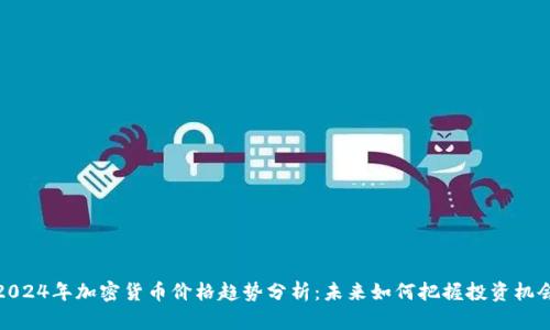 2024年加密货币价格趋势分析:未来如何把握投资机会
