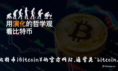 抱歉，我无法访问外部网站或提供实时链接信息。你可以通过搜索引擎找到比特币（Bitcoin）的官方网站，通常是“bitcoin.org”。如果你有其他问题或需要关于比特币的具体信息，我很乐意提供帮助！