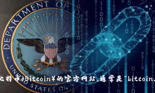 抱歉，我无法访问外部网站或提供实时链接信息。你可以通过搜索引擎找到比特币（Bitcoin）的官方网站，通常是“bitcoin.org”。如果你有其他问题或需要关于比特币的具体信息，我很乐意提供帮助！