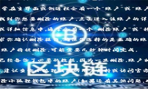 要删除小狐狸钱包中创建的新账户，可以按照以下步骤进行操作：

1. **打开小狐狸钱包**：在你的设备上找到并打开小狐狸钱包应用。

2. **账户管理**：进入钱包后，通常在主界面或侧边栏会有一个“账户”或“账户管理”的选项，点击它。

3. **选择账户**：在账户列表中找到你想要删除的账户，点击进入该账户的详细信息页面。

4. **删除账户**：在账户的设置或详细信息中，通常会有一个“删除账户”或“移除账户”的选项。点击此选项。

5. **确认删除**：系统可能会要求你确认删除操作，确保你选择的是正确的账户，阅读警告信息，然后确认删除。

6. **完成操作**：一旦确认以后，账户将被删除，可能需要几秒钟时间完成。

请注意，在删除账户之前，确保你已经备份了必要的数据，因为一旦删除，账户相关的信息将无法恢复。

如果在操作过程中遇到任何问题，建议查询小狐狸钱包的用户支持或访问官方网站获取更多帮助。

希望这些步骤能够帮助你顺利删除小狐狸钱包中的账户！如果还有其他问题，欢迎随时提问。