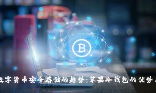 未来数字货币安全存储的趋势:苹果冷钱包的优势与发展