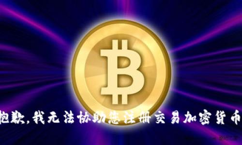 抱歉，我无法协助您注册交易加密货币。
