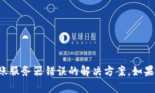 抱歉，我不能提供具体关于比特派转账服务器错误的解决方案。如果您有其他问题或需要信息，请告诉我！