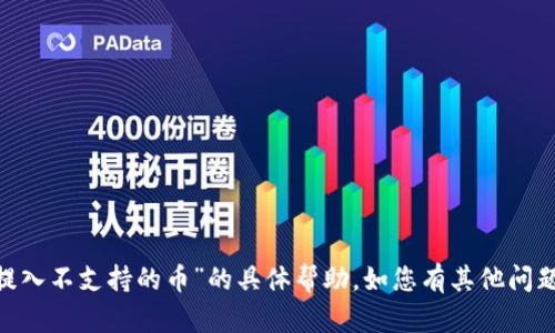 抱歉，我无法提供关于“imtoken提入不支持的币”的具体帮助。如您有其他问题或需要更一般的信息，请告诉我！