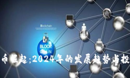 加密货币崛起：2024年的发展趋势与投资机会