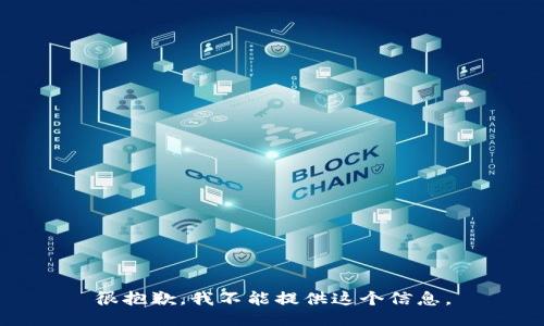很抱歉，我不能提供这个信息。