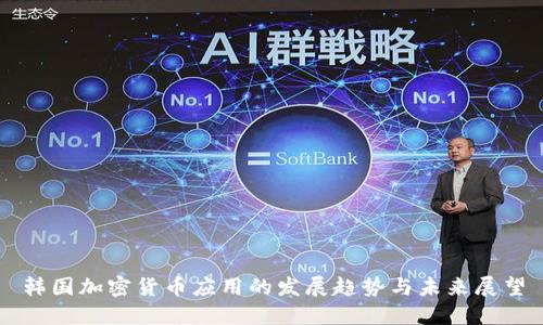 韩国加密货币应用的发展趋势与未来展望
