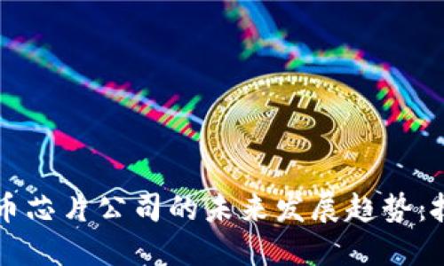 2025年加密货币芯片公司的未来发展趋势：技术、市场与挑战