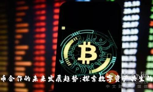 加密货币合作的未来发展趋势:探索数字资产共生的新机遇