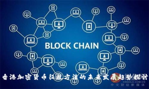 香港加密货币征税方法的未来发展趋势探讨