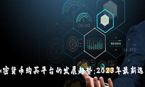 未来加密货币购买平台的发展趋势：2023年最新选择分析