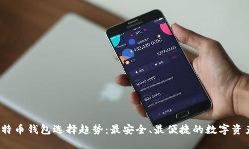 2023年比特币钱包选择趋势：最安全、最便捷的数字资产保管方案