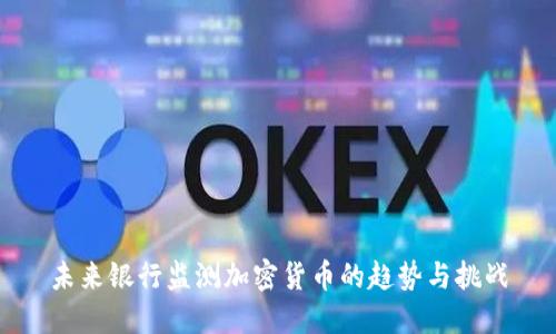 未来银行监测加密货币的趋势与挑战