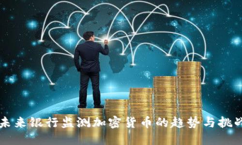 未来银行监测加密货币的趋势与挑战