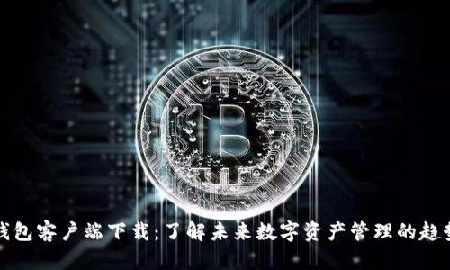 比特元钱包客户端下载：了解未来数字资产管理的趋势与发展