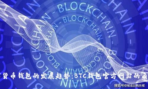 未来数字货币钱包的发展趋势：BTC钱包官方网站的角色与挑战