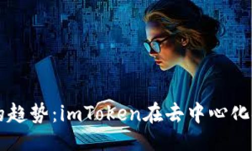 仿写
未来以太坊钱包的趋势：imToken在去中心化金融中的重要角色
