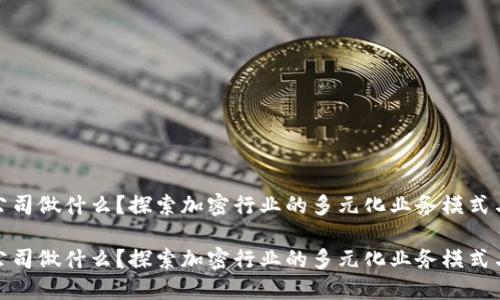 加密货币公司做什么?探索加密行业的多元化业务模式与未来趋势
加密货币公司做什么?探索加密行业的多元化业务模式与未来趋势