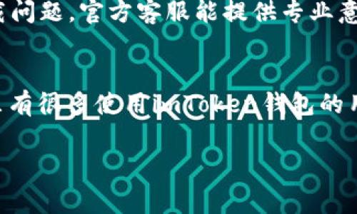 如果您在下载imToken钱包时遇到问题，可能会感到非常沮丧。这款数字钱包因其安全性和易用性而备受欢迎，但有时技术问题会妨碍用户的体验。以下是一些可能出现的问题及其解决方案，希望对您有所帮助。

### 1. 检查网络连接
有时候，下载失败的原因之一可能是网络连接不稳定。请确保您的设备已经连接到稳定的Wi-Fi或者移动数据网络。您可以尝试打开其他网站来确认网络是否正常。

### 2. App Store/应用商店设置
如果您是通过App Store（在iOS设备上）或Google Play（在Android设备上）来下载imToken钱包，检查以下内容：
- 确保您的账户没有任何设置问题，比如年龄限制。
- 检查App Store或Google Play的状态，有时可能会因维护而无法正常下载应用。

### 3. 存储空间不足
确保您的设备上有足够的存储空间来下载新应用。如果存储空间不足，请尝试删除一些不需要的应用或文件，然后再重新下载imToken钱包。

### 4. 设备兼容性
请确认您的设备是否与imToken钱包兼容。对于iOS用户来说，需要确保您的iOS版本符合要求；而对于Android用户，通常较老版本的Android系统可能无法安装某些新应用。

### 5. 检查版本更新
有时，下载失败可能是因为应用程序的版本过时。在应用商店中检查是否有更新，并尝试安装最新版本。

### 6. 使用官方网站
如果您仍然无法通过应用商店下载，可以访问imToken的官方网站，寻找直接下载的链接。在官方网站上下载应用通常能确保您获得最新且安全的版本。

### 7. 询问客服
如果以上方法都未能解决问题，建议您直接联系imToken的官方客服团队，询问具体的下载问题。官方客服能提供专业意见和解决方案，帮助您顺利下载和安装。

### 8. 查阅社区支持
除了联系客服，您也可以去一些在线社区或者论坛（如Reddit、Telegram等）寻求帮助。那里有很多使用imToken钱包的用户，他们可能会分享自己的经验和解决方案。

希望这些方法能帮助您顺利下载imToken钱包，如果您还有其他问题，欢迎随时询问！