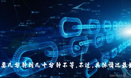 转账时间通常取决于多个因素，如网络拥堵情况、区块确认时间等。一般来说，从imToken转账到火币钱包的交易需要几分钟到几十分钟不等。不过，具体情况最好查看相关区块链的交易状态。如果你在进行转账时遇到问题，可以访问imToken或火币的官方网站寻找帮助文档。