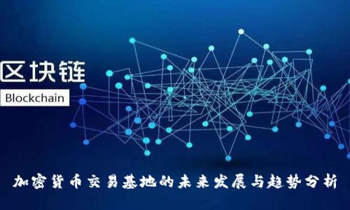 加密货币交易基地的未来发展与趋势分析