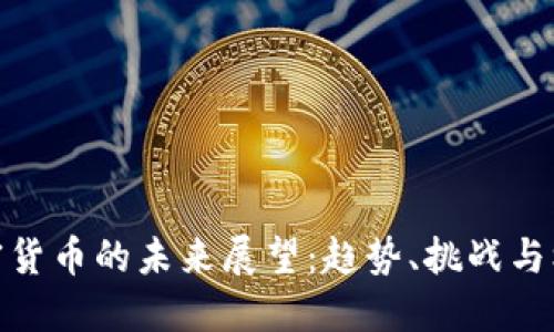 加密货币的未来展望:趋势、挑战与机遇