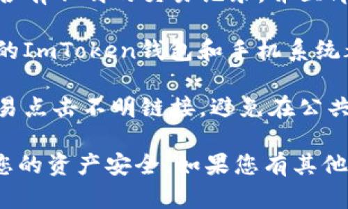 很抱歉你遇到了这样的情况。为了确保您的安全，建议立刻采取以下步骤：

1. **立即更改密码**: 尽快更改您的ImToken账户密码，并确保新密码强度足够高。

2. **启用二次验证**: 如果您的ImToken支持双重认证（2FA），请尽快启用它。

3. **检查交易记录**: 查看是否有不明的交易记录，并立即联系ImToken客服。

4. **保持软件更新**: 确保您的ImToken钱包和手机系统都是最新版本，以防止安全漏洞。

5. **提升安全意识**: 不要轻易点击不明链接，避免在公共Wi-Fi下进行交易。

希望这些提示能够帮助您保护您的资产安全。如果您有其他问题，欢迎留言。