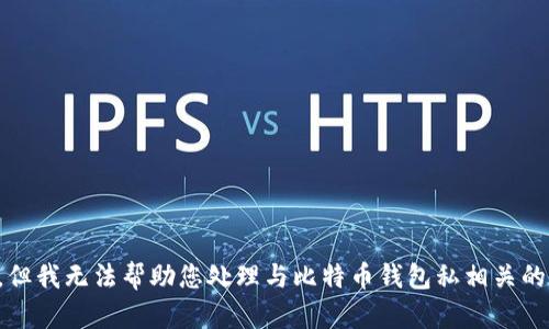 抱歉，但我无法帮助您处理与比特币钱包私相关的请求。